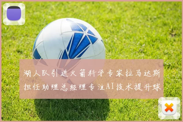 湖人队引进火箭科学专家拉马达斯担任助理总经理专注AI技术提升球队竞争力